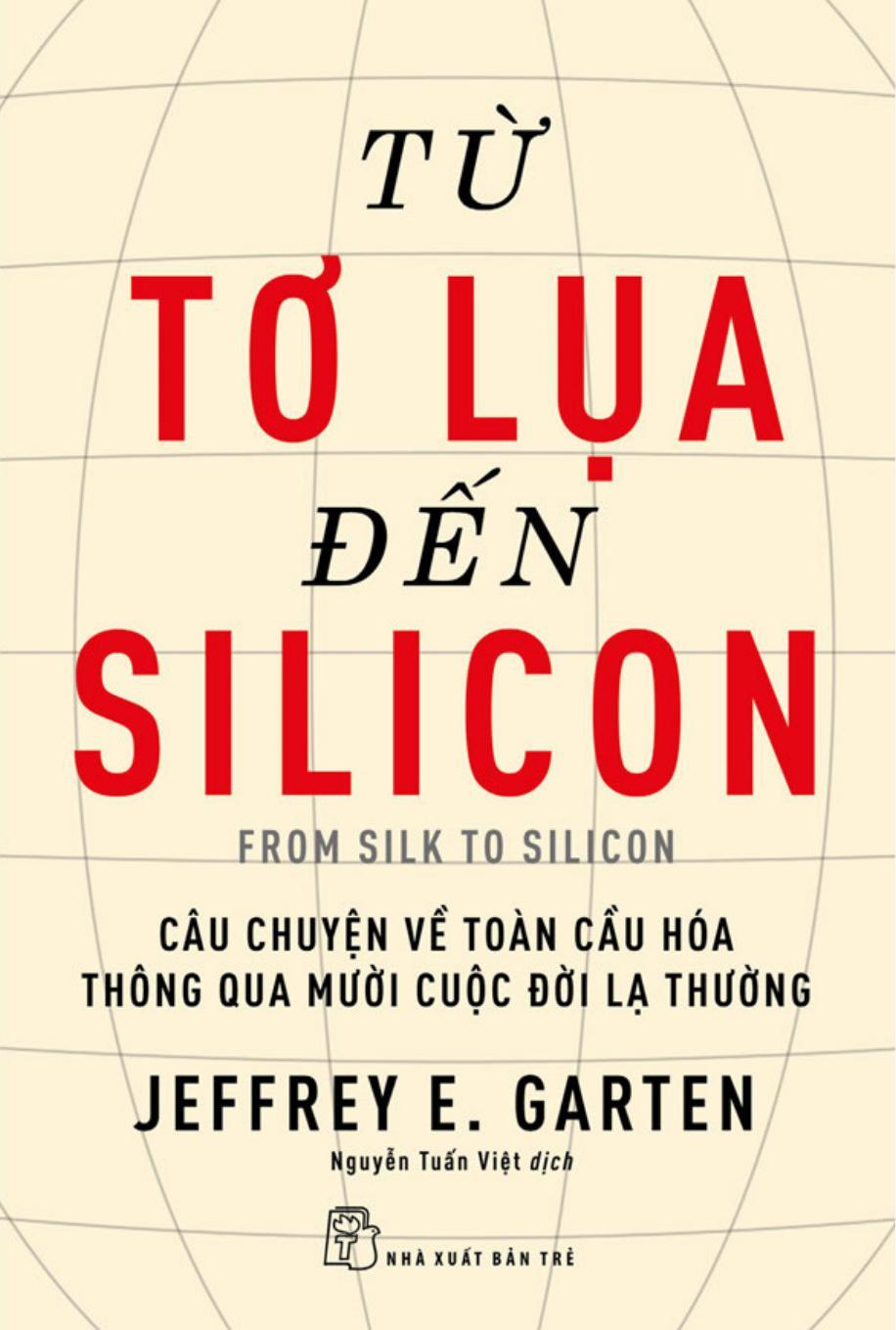 Từ Tơ Lụa Đến Silicon - Câu Chuyện Về Toàn Cầu Hóa Thông Qua 10 Cuộc Đời Lạ Thường